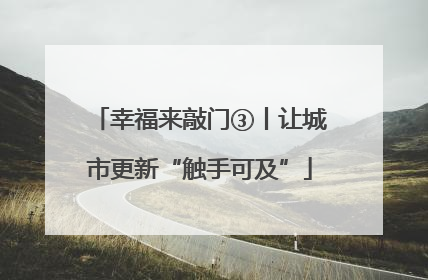 幸福来敲门③丨让城市更新“触手可及”