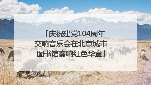 庆祝建党104周年交响音乐会在北京城市图书馆奏响红色华章