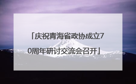 庆祝青海省政协成立70周年研讨交流会召开