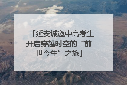 延安诚邀中高考生开启穿越时空的“前世今生”之旅