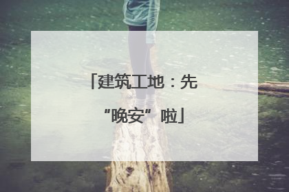 建筑工地：先“晚安”啦