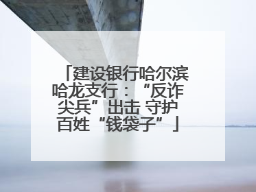 建设银行哈尔滨哈龙支行：“反诈尖兵”出击 守护百姓“钱袋子”