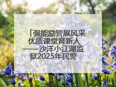 强能励警展风采 优质课堂育新人——沙洋小江湖监狱2025年民警优质课竞赛落幕