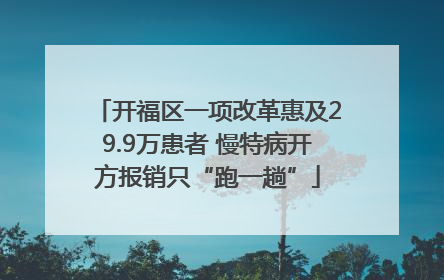 开福区一项改革惠及29.9万患者 慢特病开方报销只“跑一趟”