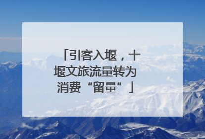 引客入堰，十堰文旅流量转为消费“留量”