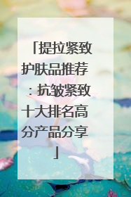 提拉紧致护肤品推荐：抗皱紧致十大排名高分产品分享