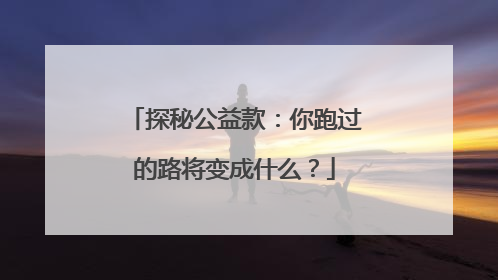 探秘公益款：你跑过的路将变成什么？