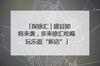 探徐汇 | 盛夏即将来袭，多来徐汇吃喝玩乐逛“新店”