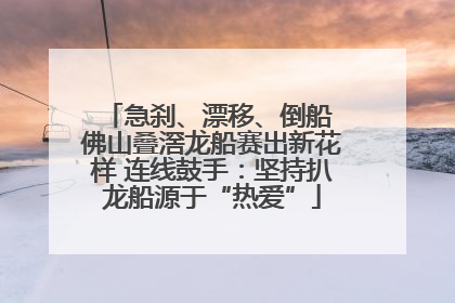 急刹、漂移、倒船 佛山叠滘龙船赛出新花样 连线鼓手：坚持扒龙船源于“热爱”