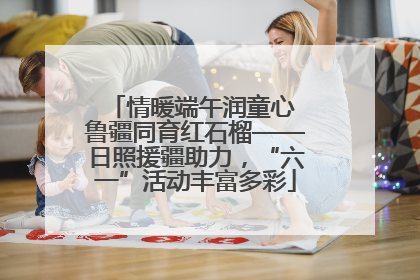 情暖端午润童心 鲁疆同育红石榴——日照援疆助力，“六一”活动丰富多彩