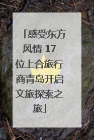 感受东方风情 17位上合旅行商青岛开启文旅探索之旅
