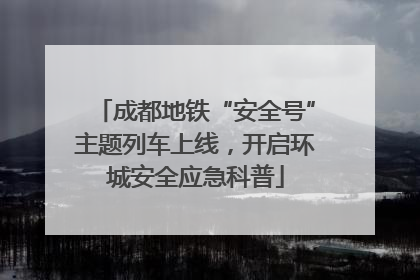 成都地铁“安全号”主题列车上线，开启环城安全应急科普