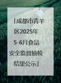 成都市青羊区2025年5-6月食品安全监督抽检结果公示