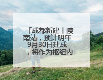 成都新建十陵南站，预计明年9月30日建成，将作为枢纽内普速客运站