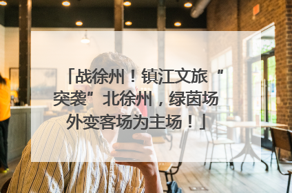 战徐州！镇江文旅“突袭”北徐州，绿茵场外变客场为主场！