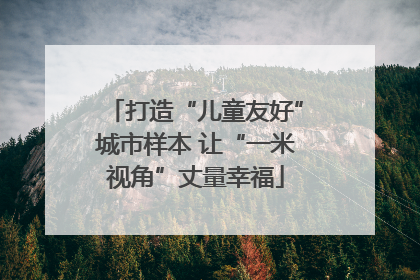 打造“儿童友好”城市样本 让“一米视角”丈量幸福