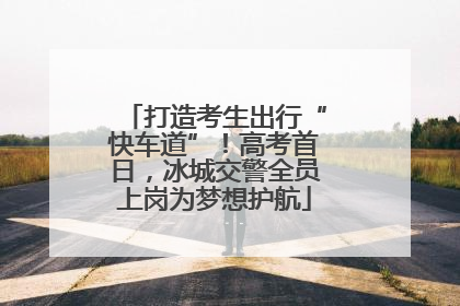 打造考生出行“快车道”！高考首日，冰城交警全员上岗为梦想护航