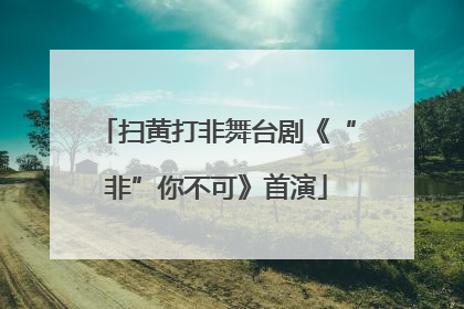 扫黄打非舞台剧《“非”你不可》首演