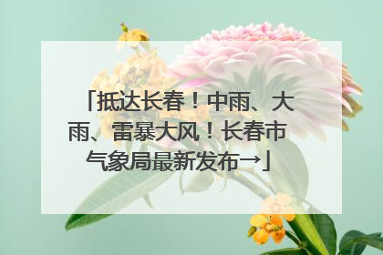 抵达长春！中雨、大雨、雷暴大风！长春市气象局最新发布→