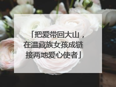 把爱带回大山，在温藏族女孩成链接两地爱心使者