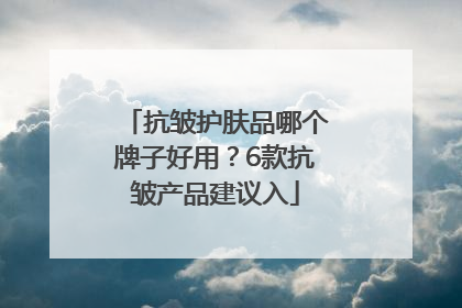 抗皱护肤品哪个牌子好用？6款抗皱产品建议入