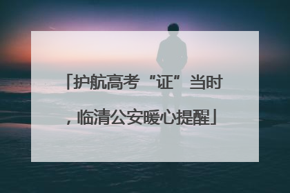 护航高考“证”当时，临清公安暖心提醒