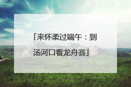 来怀柔过端午：到汤河口看龙舟赛