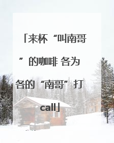 来杯“叫南哥”的咖啡 各为各的“南哥”打call