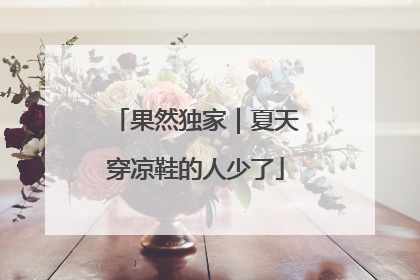果然独家｜夏天穿凉鞋的人少了