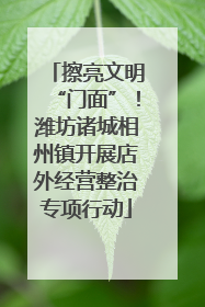 擦亮文明“门面”！潍坊诸城相州镇开展店外经营整治专项行动