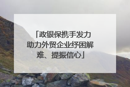政银保携手发力 助力外贸企业纾困解难、提振信心