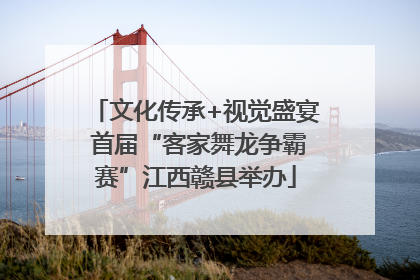 文化传承+视觉盛宴 首届“客家舞龙争霸赛”江西赣县举办