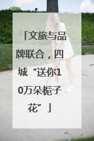 文旅与品牌联合，四城“送你10万朵栀子花”