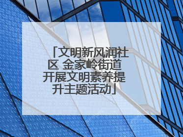 文明新风润社区 金家岭街道开展文明素养提升主题活动
