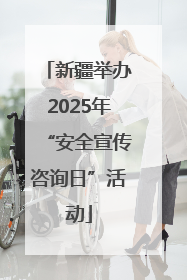新疆举办2025年“安全宣传咨询日”活动