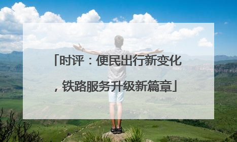 时评：便民出行新变化，铁路服务升级新篇章