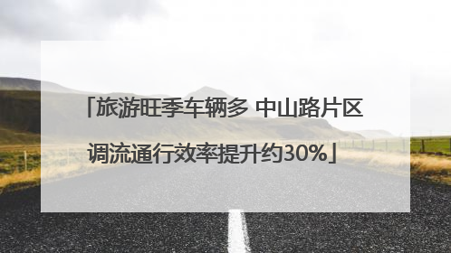 旅游旺季车辆多 中山路片区调流通行效率提升约30%
