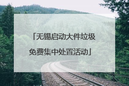 无锡启动大件垃圾免费集中处置活动