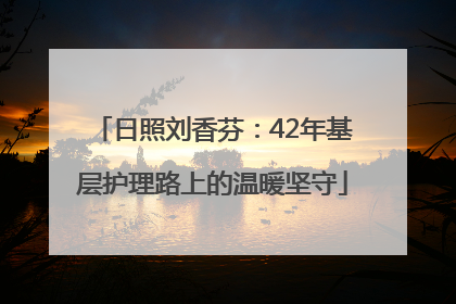 日照刘香芬：42年基层护理路上的温暖坚守