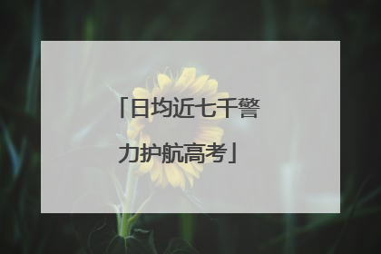 日均近七千警力护航高考