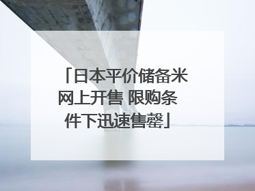 日本平价储备米网上开售 限购条件下迅速售罄