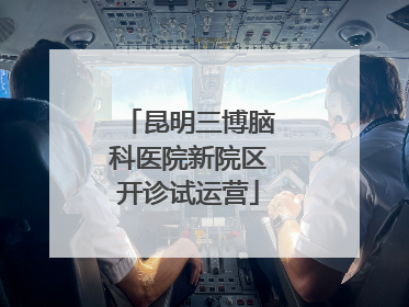 昆明三博脑科医院新院区开诊试运营