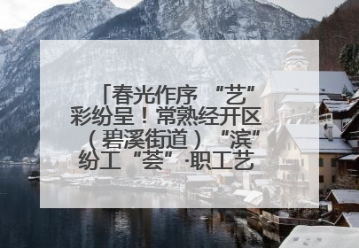 春光作序 “艺”彩纷呈！常熟经开区（碧溪街道）“滨”纷工“荟”·职工艺课堂点亮春日时光