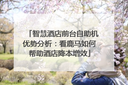 智慧酒店前台自助机优势分析：看鹿马如何帮助酒店降本增效