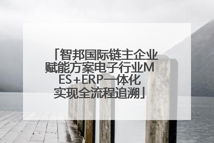 智邦国际链主企业赋能方案电子行业MES+ERP一体化实现全流程追溯