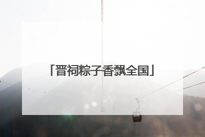 晋祠粽子香飘全国