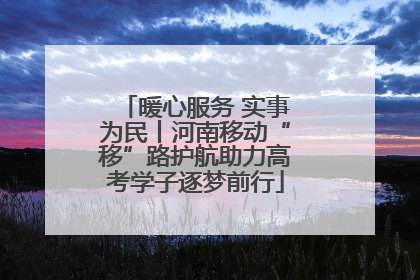 暖心服务 实事为民丨河南移动“移”路护航助力高考学子逐梦前行