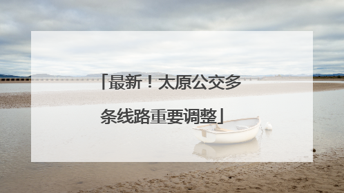 最新！太原公交多条线路重要调整