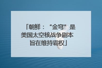 朝鲜：“金穹”是美国太空核战争剧本 旨在维持霸权