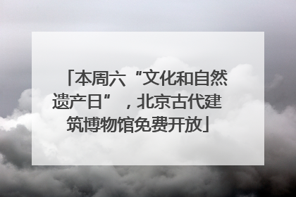 本周六“文化和自然遗产日”，北京古代建筑博物馆免费开放